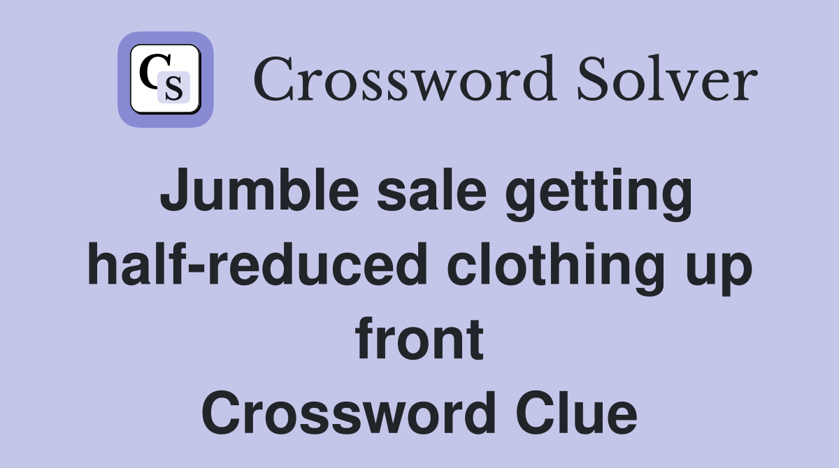 Jumble sale getting half-reduced clothing up front Crossword Clue