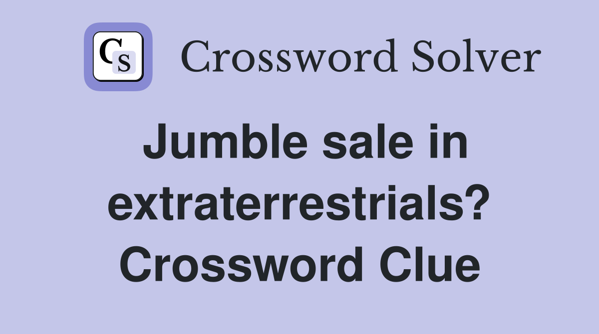 Jumble sale in extraterrestrials? Crossword Clue