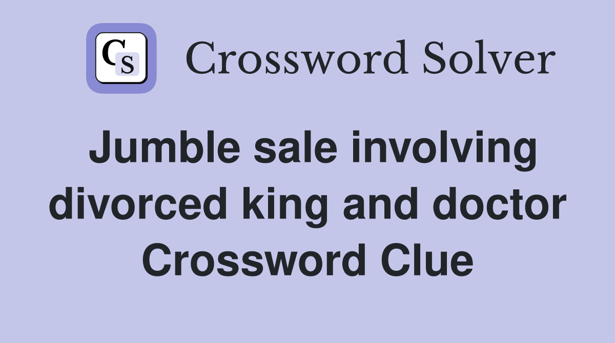 Jumble sale involving divorced king and doctor Crossword Clue