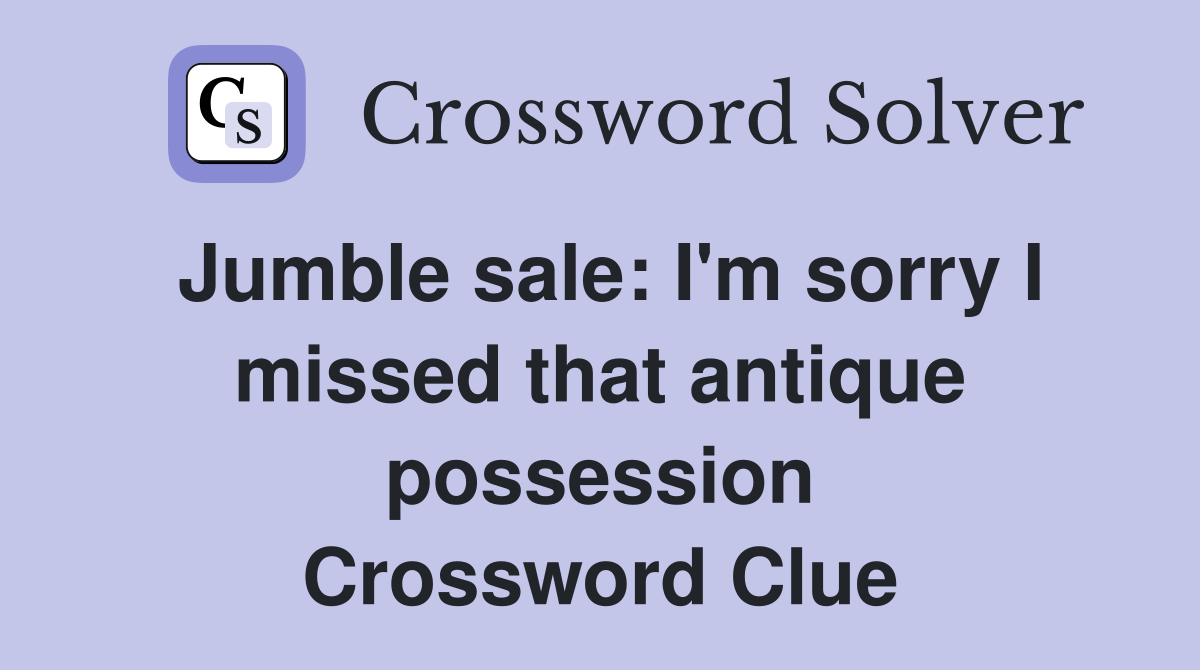 Jumble sale: I'm sorry I missed that antique possession Crossword Clue