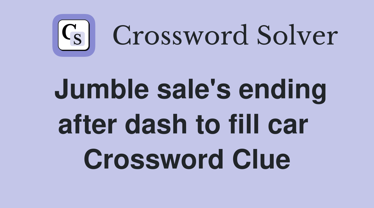 Jumble sale's ending after dash to fill car  Crossword Clue