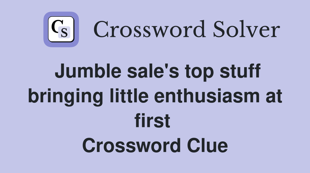 Jumble sale's top stuff bringing little enthusiasm at first  Crossword Clue