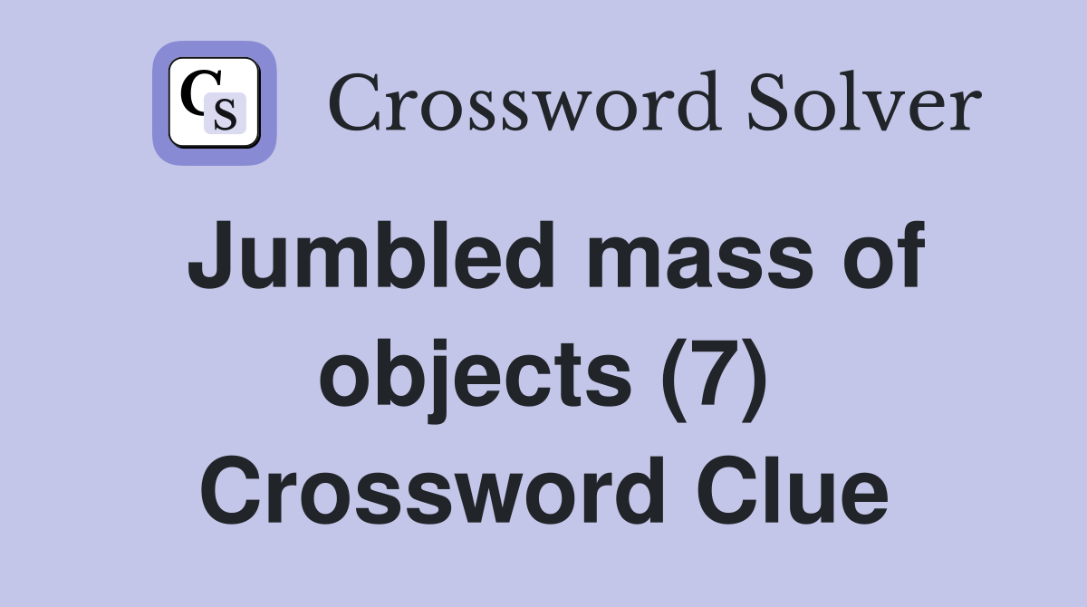 Jumbled mass of objects (7) Crossword Clue