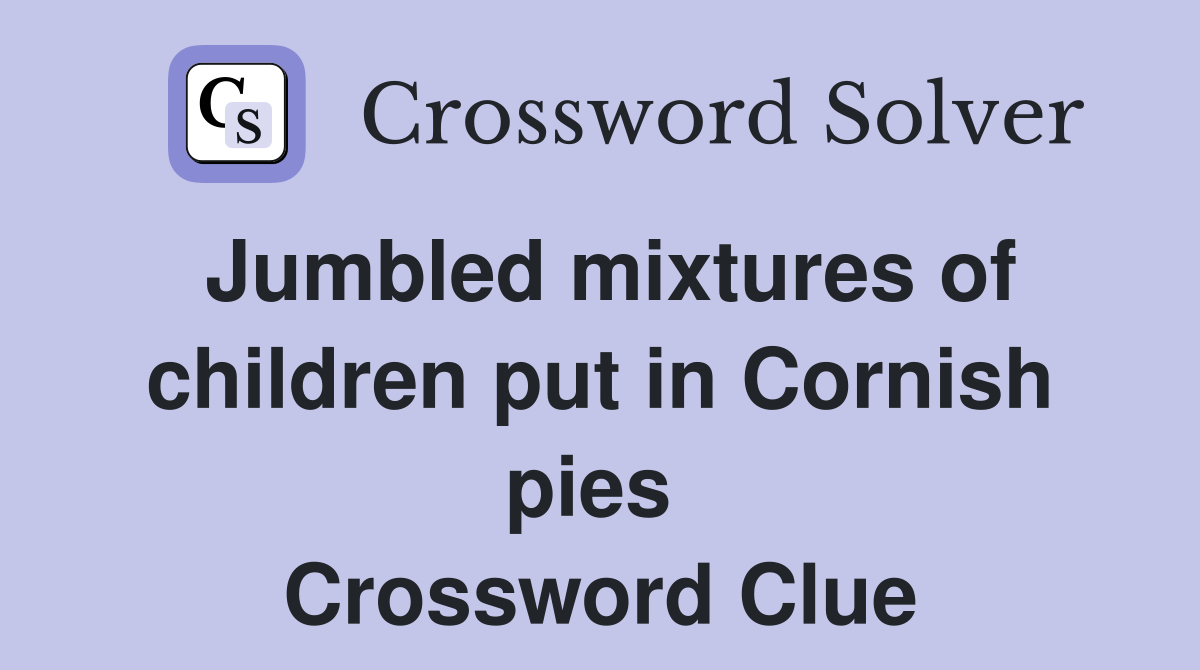 Jumbled mixtures of children put in Cornish pies  Crossword Clue