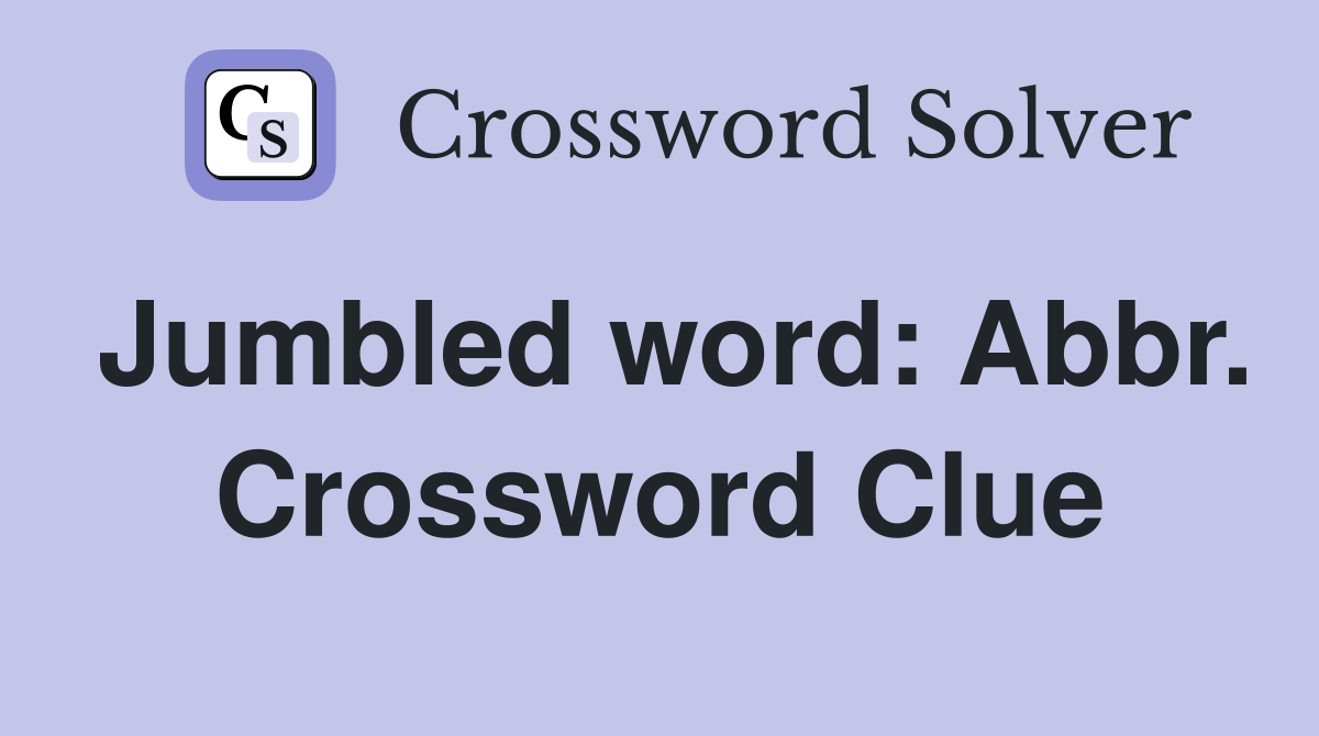 Jumbled word: Abbr. Crossword Clue