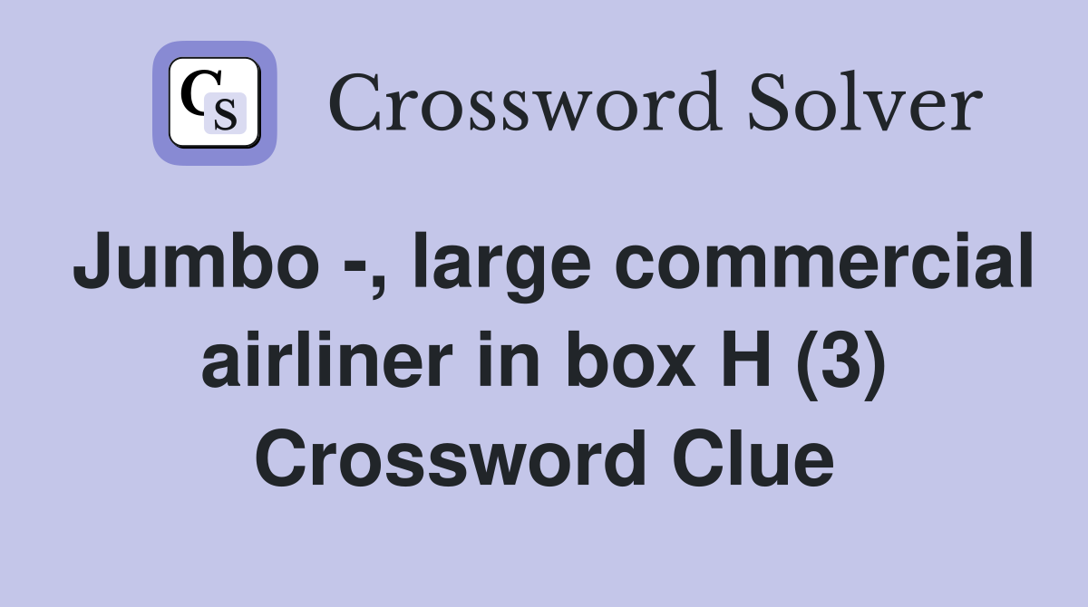 Jumbo -, large commercial airliner in box H (3) Crossword Clue