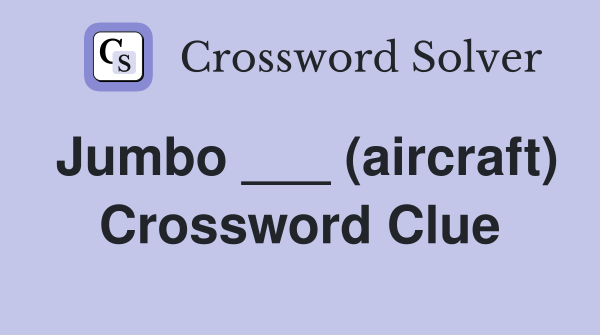 Jumbo ___ (aircraft) Crossword Clue