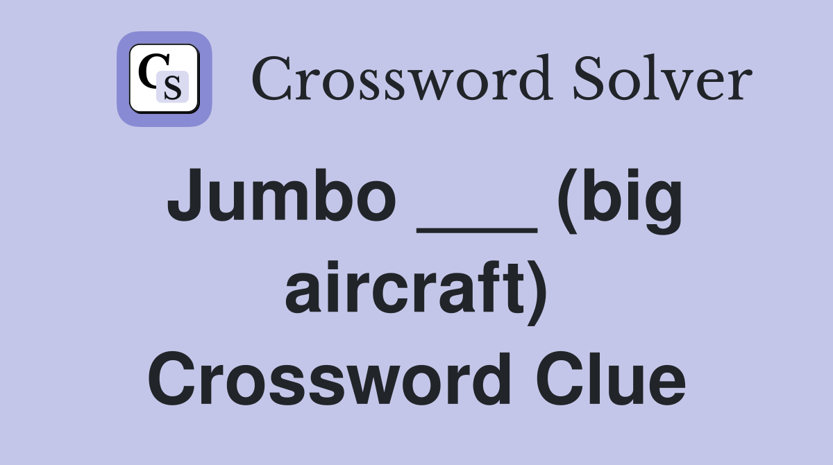 Jumbo ___ (big aircraft) Crossword Clue
