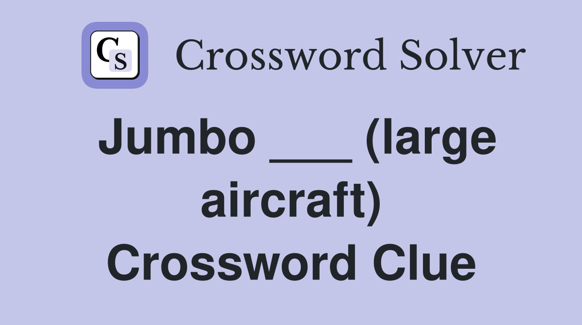 Jumbo ___ (large aircraft) Crossword Clue