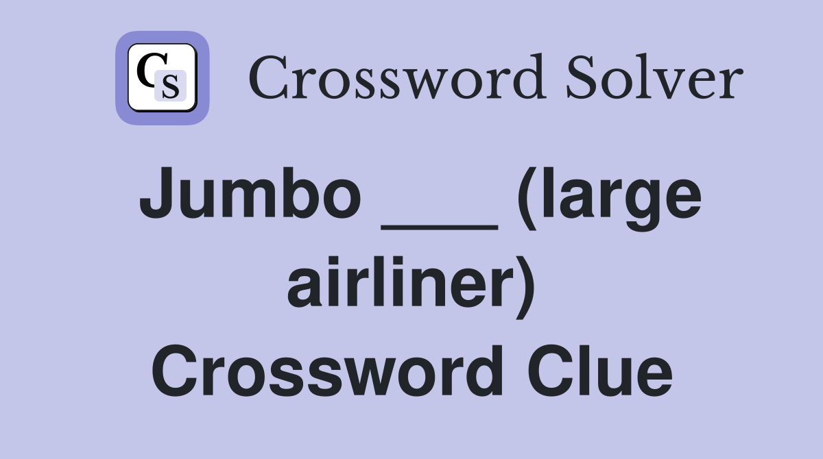 Jumbo ___ (large airliner) Crossword Clue