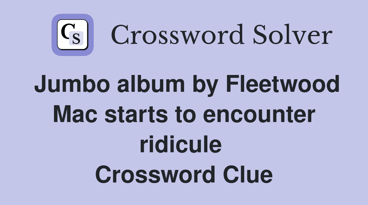 Jumbo album by Fleetwood Mac starts to encounter ridicule  Crossword Clue