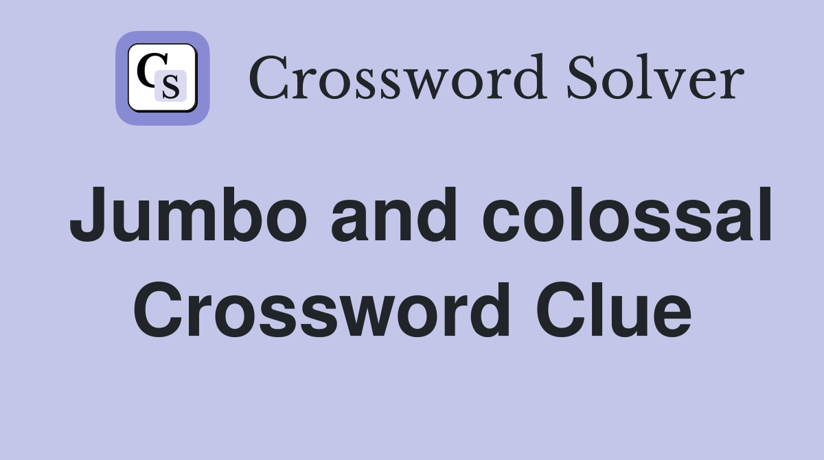 Jumbo and colossal Crossword Clue