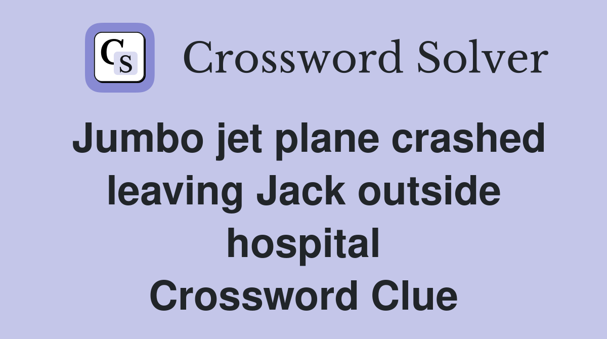 Jumbo jet plane crashed leaving Jack outside hospital Crossword Clue