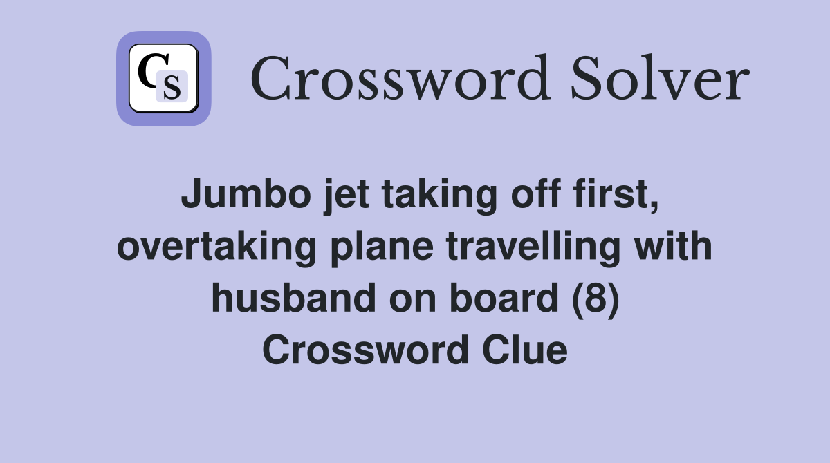 Jumbo jet taking off first, overtaking plane travelling with husband on board (8) Crossword Clue