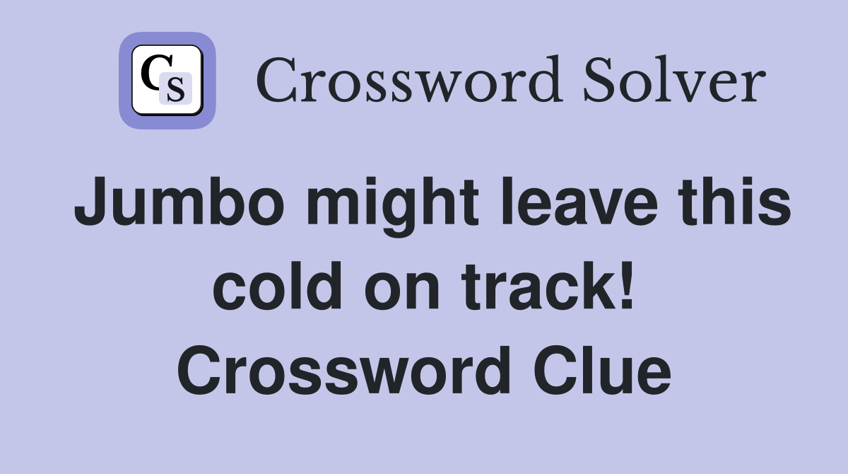 Jumbo might leave this cold on track! Crossword Clue