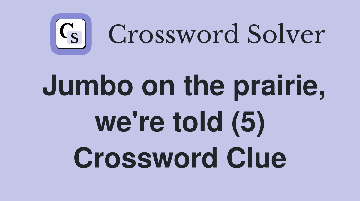 Jumbo on the prairie, we're told (5) Crossword Clue