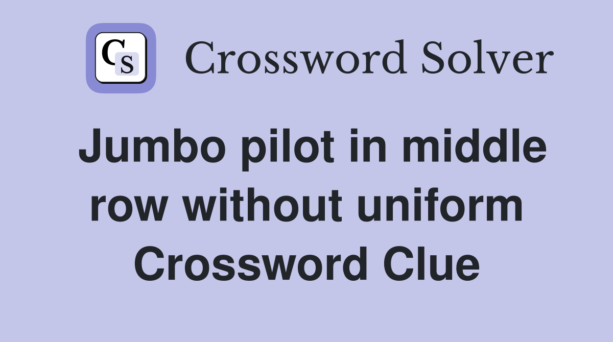 Jumbo pilot in middle row without uniform Crossword Clue