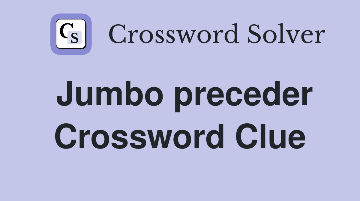 Jumbo preceder Crossword Clue