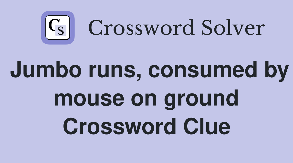 Jumbo runs, consumed by mouse on ground Crossword Clue