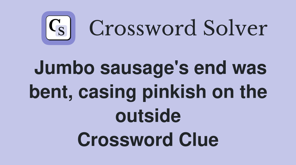 Jumbo sausage's end was bent, casing pinkish on the outside Crossword Clue