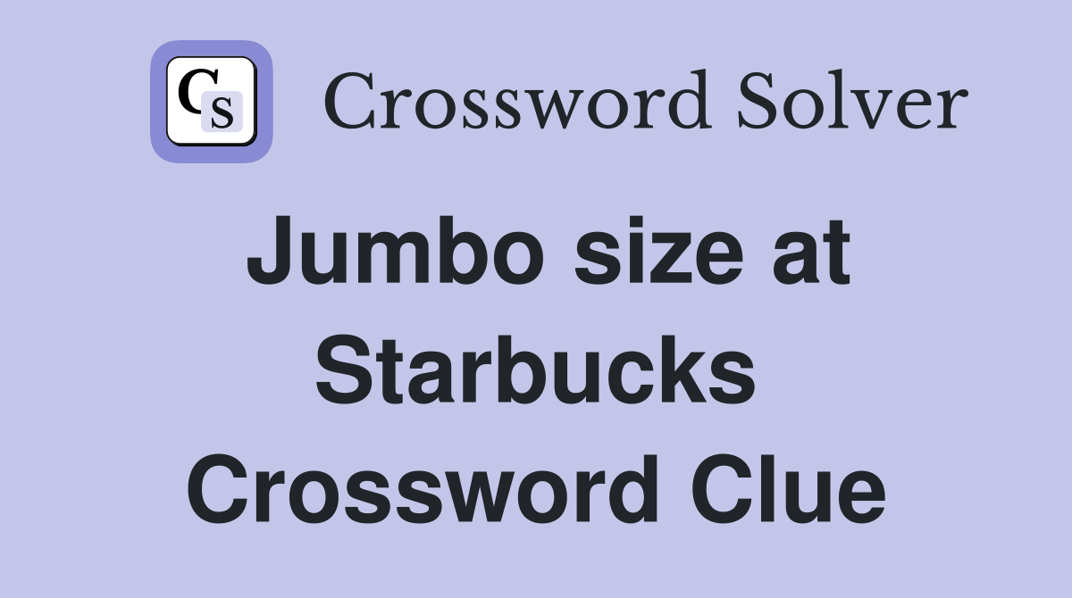Jumbo size at Starbucks Crossword Clue