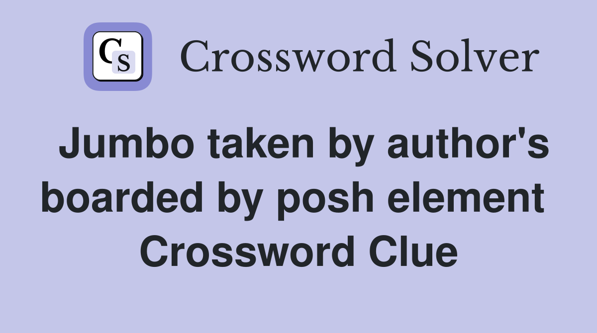 Jumbo taken by author's boarded by posh element  Crossword Clue