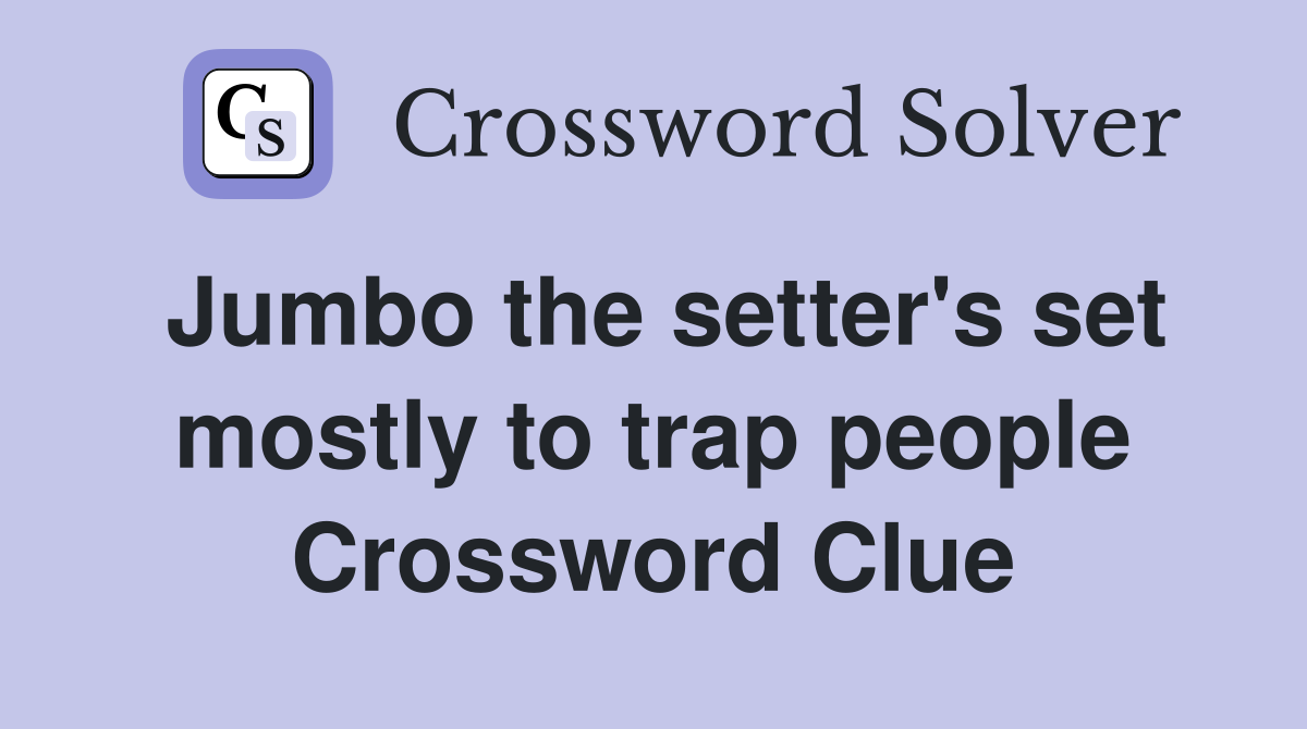 Jumbo the setter's set mostly to trap people Crossword Clue