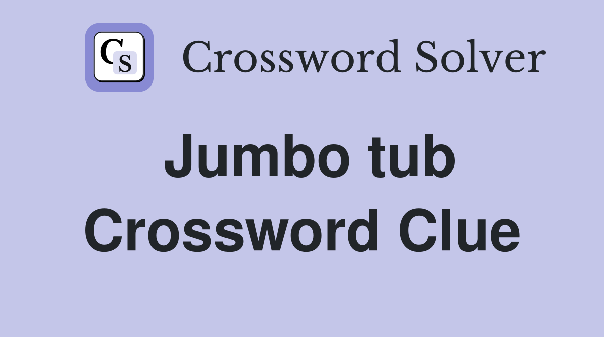 Jumbo tub Crossword Clue