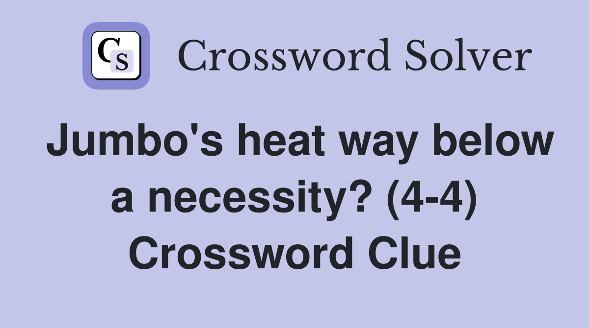 Jumbo's heat way below a necessity? (4-4) Crossword Clue