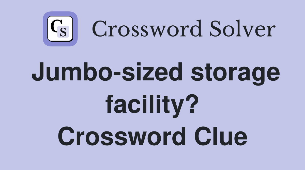 Jumbo-sized storage facility? Crossword Clue