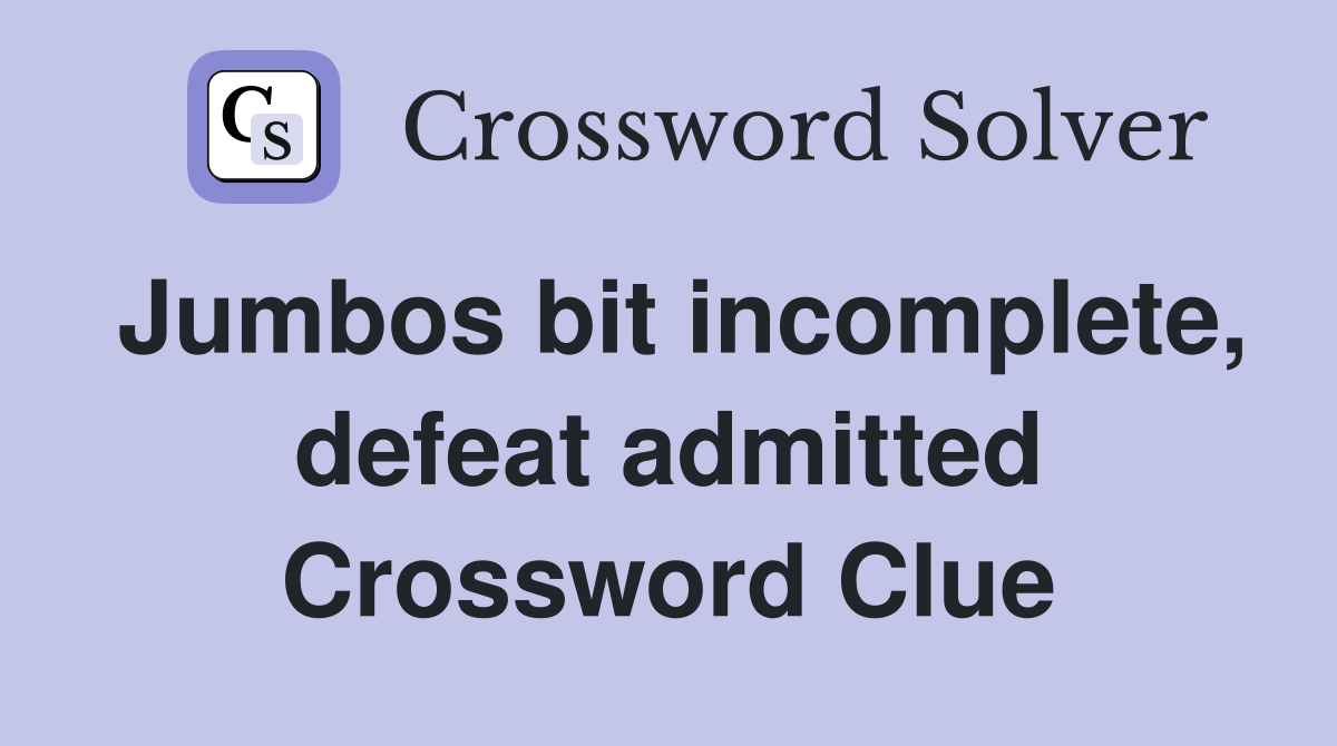 Jumbos bit incomplete, defeat admitted Crossword Clue