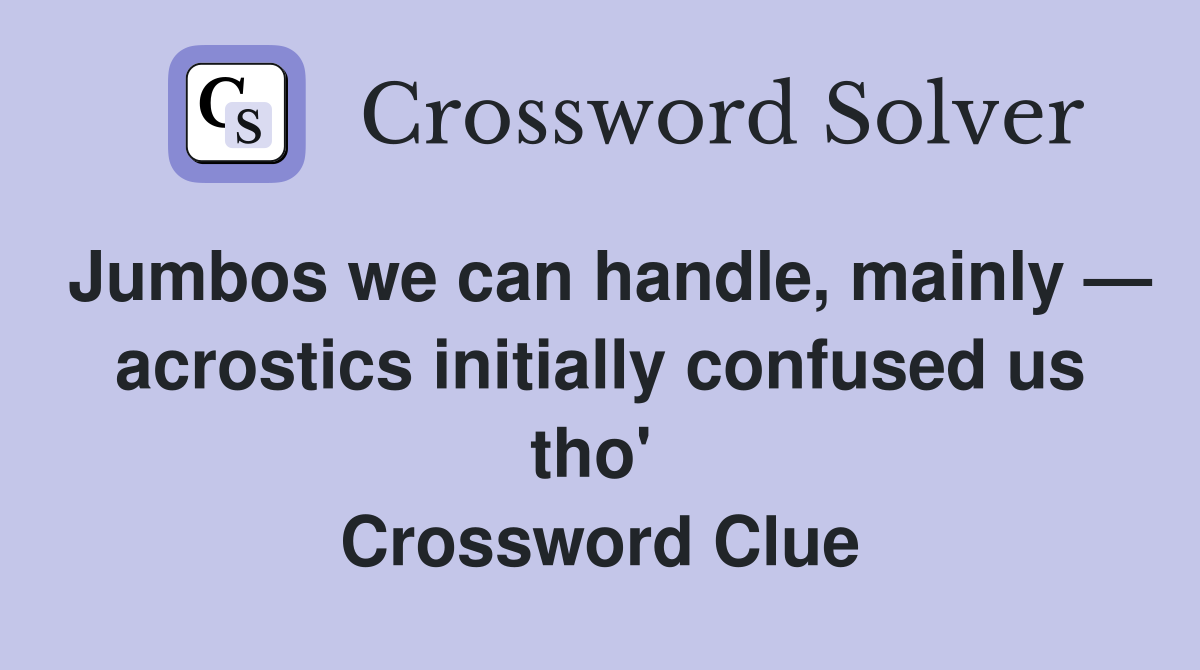 Jumbos we can handle, mainly — acrostics initially confused us tho'  Crossword Clue