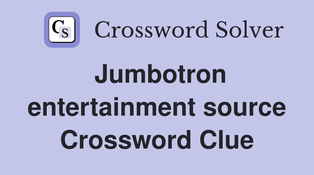 Jumbotron entertainment source Crossword Clue