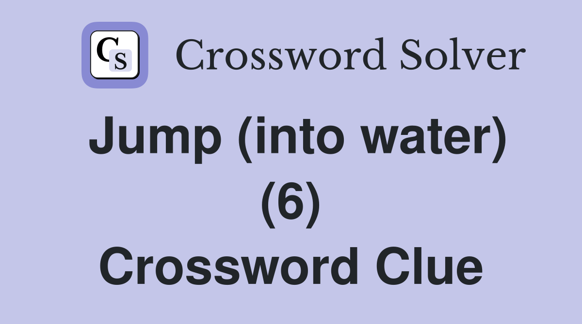 Jump (into water) (6) Crossword Clue