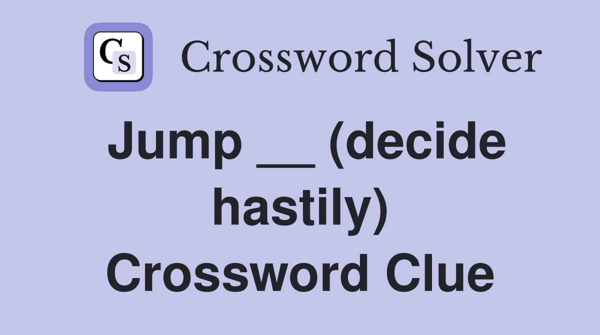 Jump __ (decide hastily) Crossword Clue
