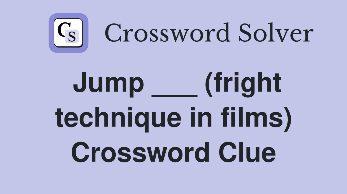 Jump ___ (fright technique in films) Crossword Clue