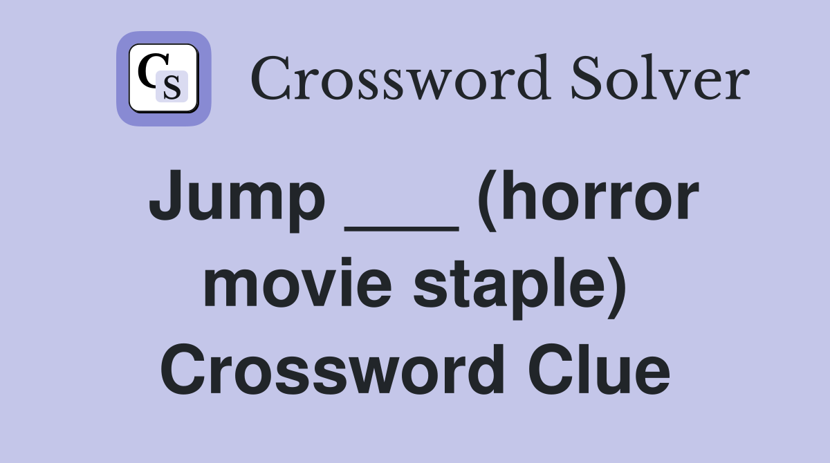 Jump ___ (horror movie staple) Crossword Clue