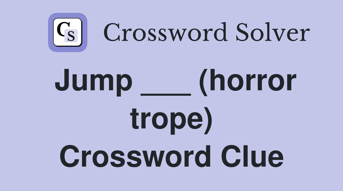 Jump ___ (horror trope) Crossword Clue