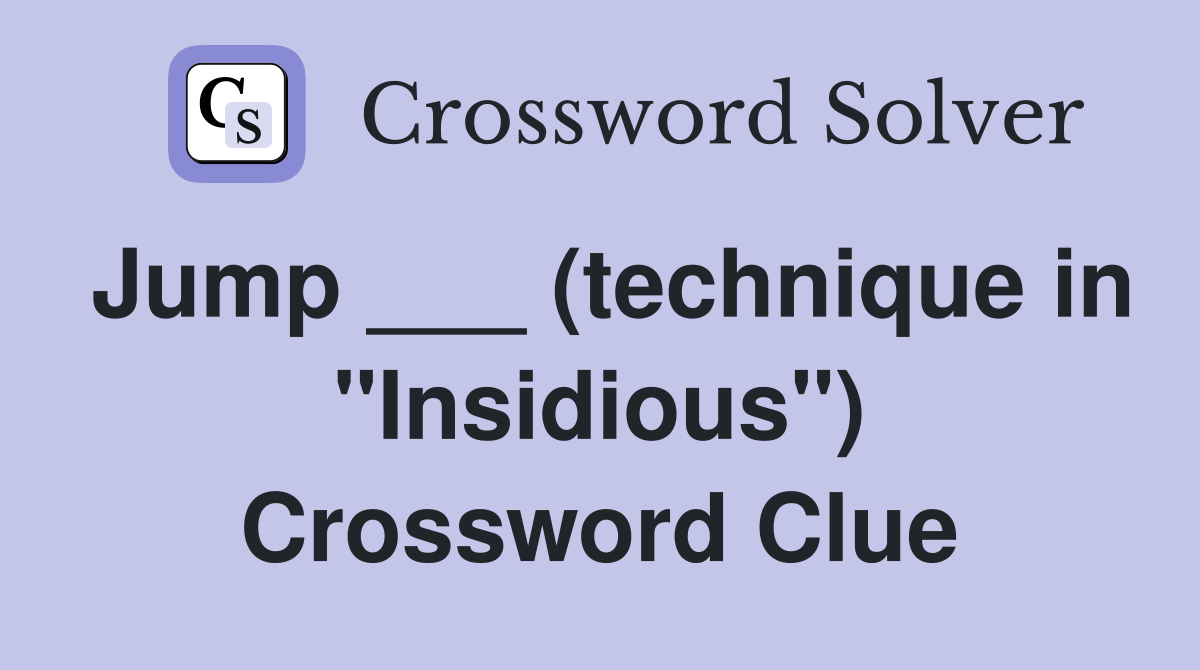 Jump ___ (technique in "Insidious") Crossword Clue
