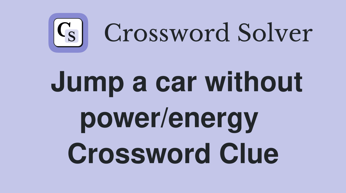Jump a car without power/energy  Crossword Clue