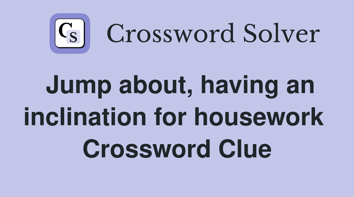 Jump about, having an inclination for housework  Crossword Clue