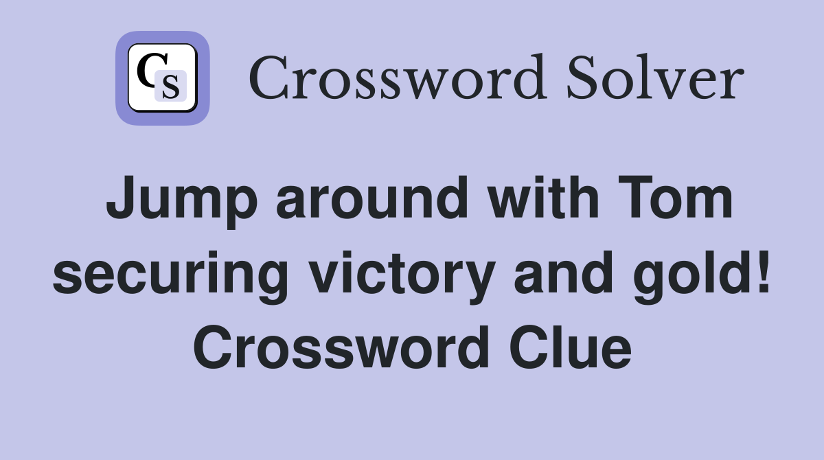 Jump around with Tom securing victory and gold! Crossword Clue