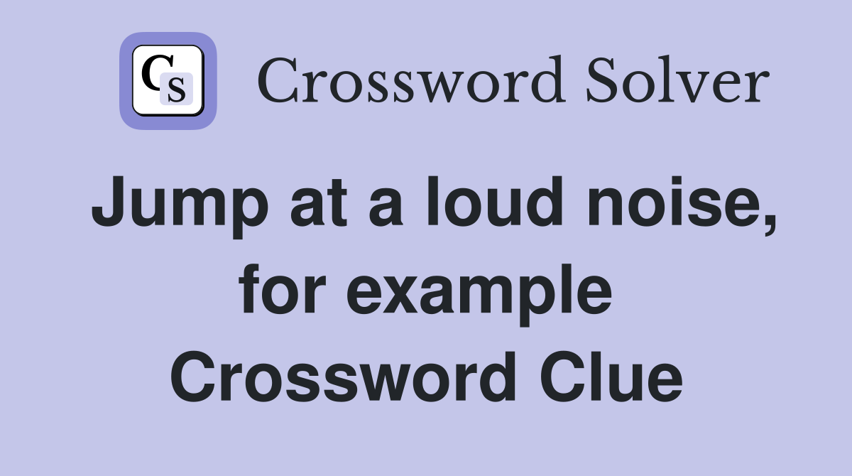 Jump at a loud noise, for example Crossword Clue