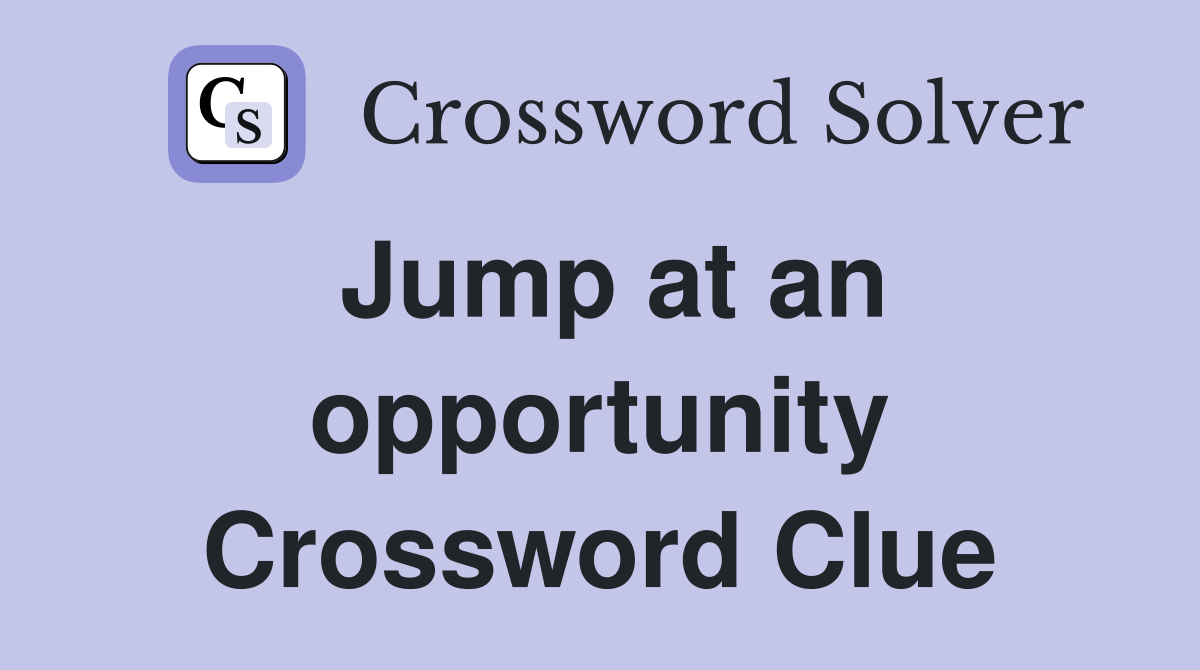 Jump at an opportunity Crossword Clue
