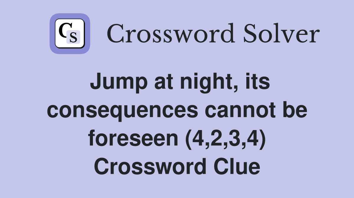 Jump at night, its consequences cannot be foreseen (4,2,3,4) Crossword Clue