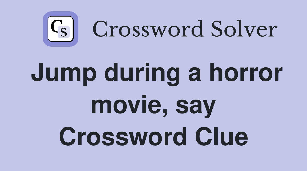 Jump during a horror movie, say Crossword Clue