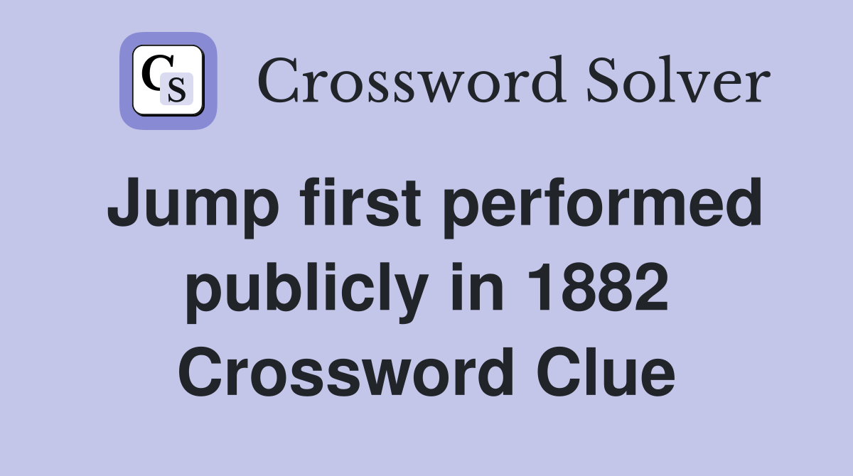 Jump first performed publicly in 1882 Crossword Clue