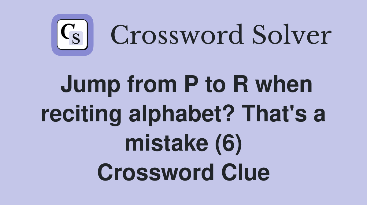 Jump from P to R when reciting alphabet? That's a mistake (6) Crossword Clue