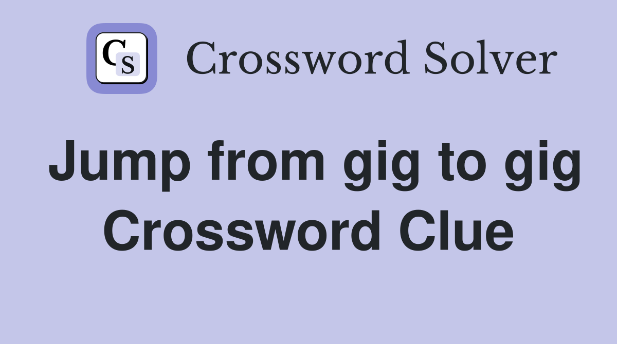 Jump from gig to gig Crossword Clue