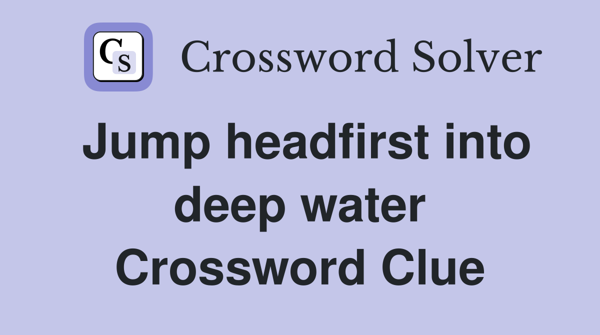 Jump headfirst into deep water Crossword Clue